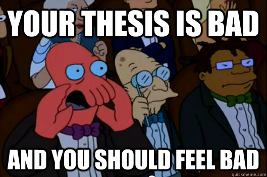 Your THESIS is bad  AND YOU SHOULD FEEL BAD - Your THESIS is bad  AND YOU SHOULD FEEL BAD  Your meme is bad and you should feel bad!
