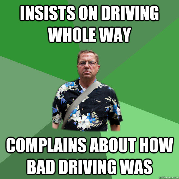 Insists on driving whole way Complains about how bad driving was  Nervous Vacation Dad