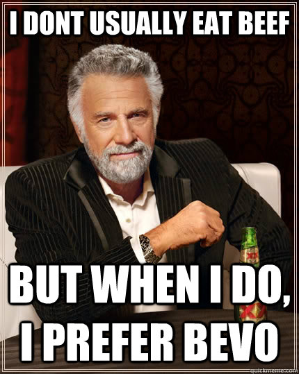 I DONT USUALLY EAT BEEF BUT WHEN I DO, I PREFER BEVO - I DONT USUALLY EAT BEEF BUT WHEN I DO, I PREFER BEVO  The Most Interesting Man In The World