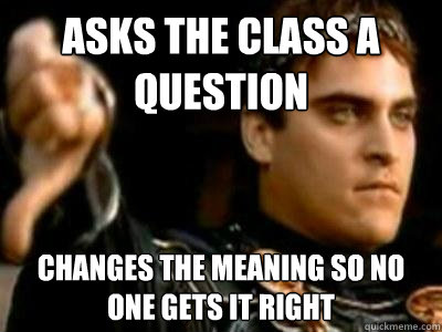 Asks the class a question changes the meaning so no one gets it right  Downvoting Roman