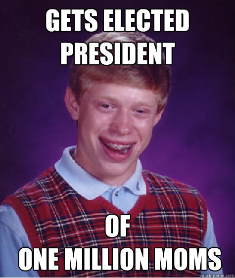 gets elected president of
 one million moms - gets elected president of
 one million moms  Bad Luck Brian