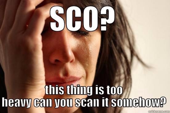 SCO? THIS THING IS TOO HEAVY CAN YOU SCAN IT SOMEHOW? First World Problems