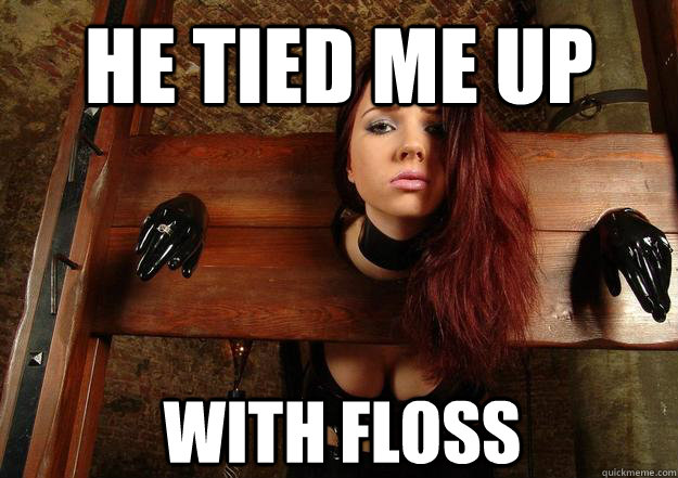 He tied me up With floss  First World BDSM Problems