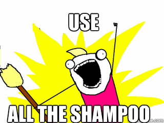 Use all the shampoo  All The Things