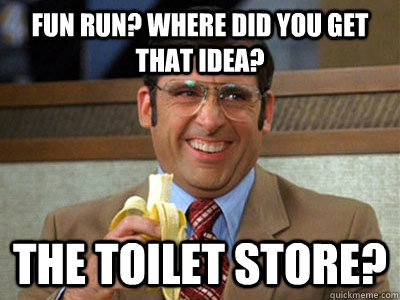 Fun run? Where did you get that idea? The Toilet Store? - Fun run? Where did you get that idea? The Toilet Store?  Toilet store meme