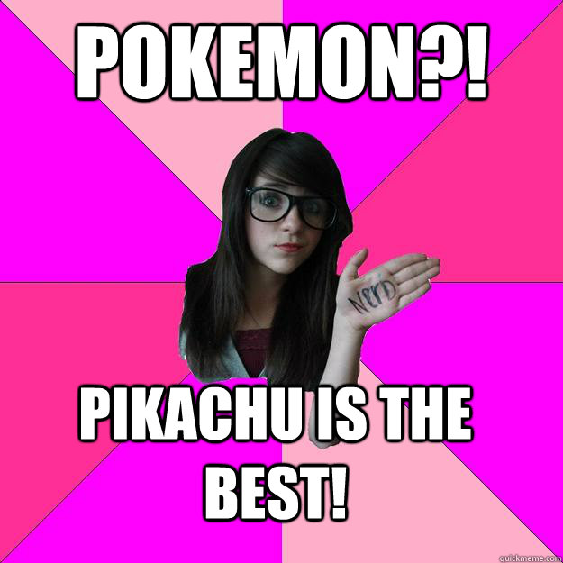 Pokemon?! pikachu is the best!  Idiot Nerd Girl