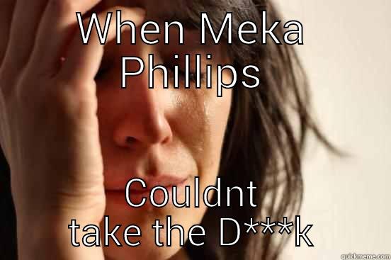 WHEN MEKA PHILLIPS COULDNT TAKE THE D***K First World Problems