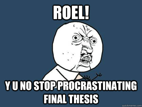 Roel! y u no stop procrastinating  final thesis  Y U No