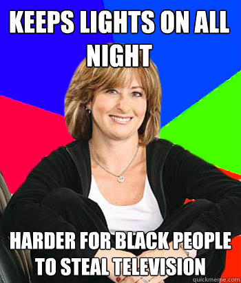 Keeps lights on all night Harder for black people to steal television  Sheltering Suburban Mom