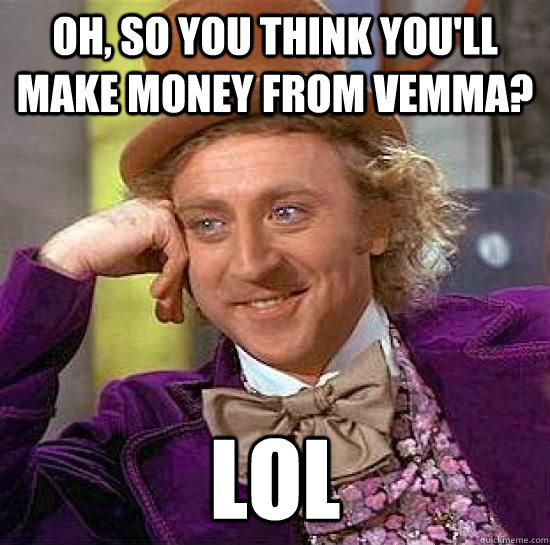 Oh, so you think you'll make money from vemma? lol - Oh, so you think you'll make money from vemma? lol  Condescending Vemma