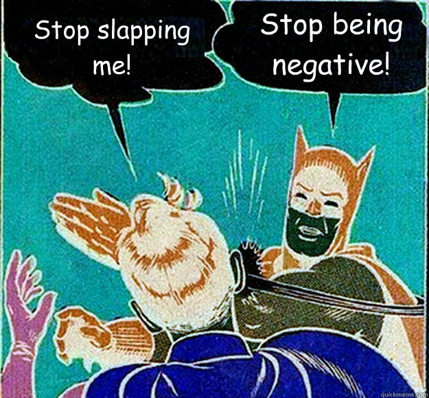 Stop slapping me! Stop being negative!  Batman Slap