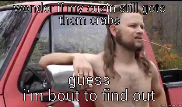 WONDER IF MY CUZIN STILL GOTS THEM CRABS GUESS I'M BOUT TO FIND OUT Almost Politically Correct Redneck