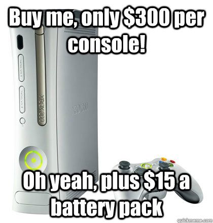 Buy me, only $300 per console! Oh yeah, plus $15 a battery pack - Buy me, only $300 per console! Oh yeah, plus $15 a battery pack  scumbag xbox