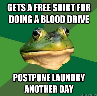Gets a free shirt for doing a blood drive Postpone laundry another day  Foul Bachelor Frog