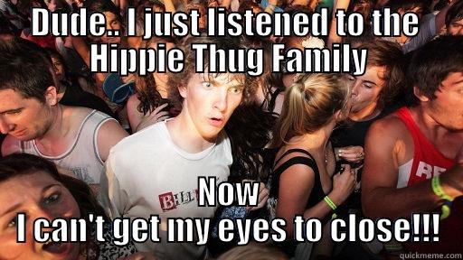 DUDE.. I JUST LISTENED TO THE  HIPPIE THUG FAMILY NOW I CAN'T GET MY EYES TO CLOSE!!! Sudden Clarity Clarence