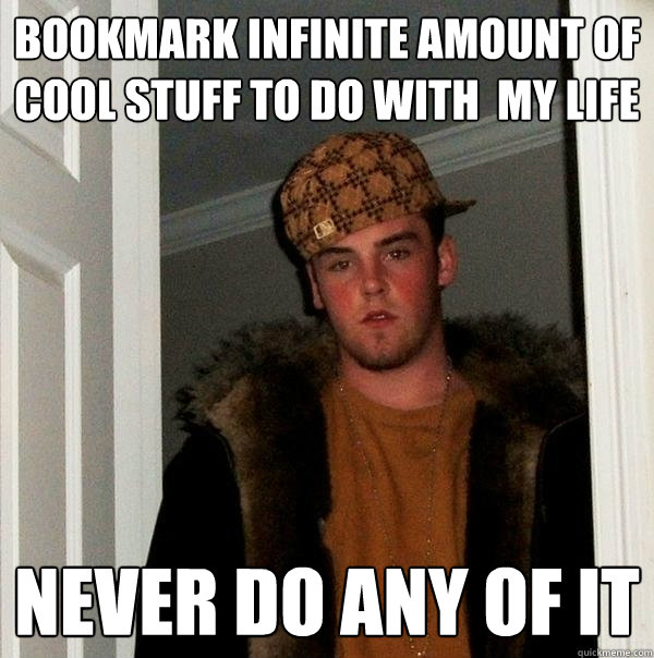 bookmark infinite amount of cool stuff to do with  my life never do any of it  Scumbag Steve