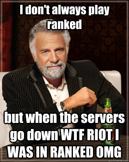 I don't always play ranked but when the servers go down WTF RIOT I WAS IN RANKED OMG - I don't always play ranked but when the servers go down WTF RIOT I WAS IN RANKED OMG  The Most Interesting Man In The World