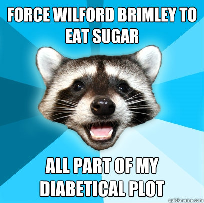 FORCE WILFORD BRIMLEY TO EAT SUGAR ALL PART OF MY DIABETICAL PLOT  Lame Pun Coon
