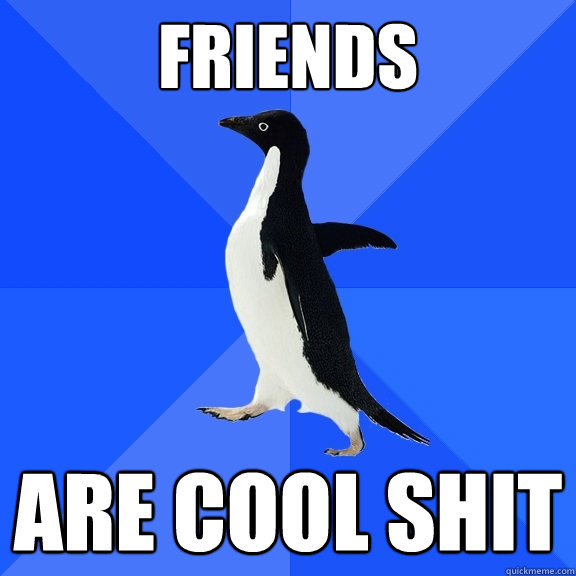 friends are cool shit  Socially Awkward Penguin