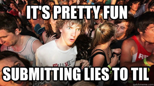 It's pretty fun Submitting lies to TIL  Sudden Clarity Clarence