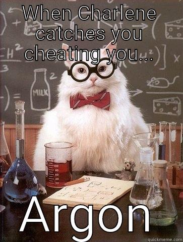 Charlene Memes - WHEN CHARLENE CATCHES YOU CHEATING YOU... ARGON Chemistry Cat