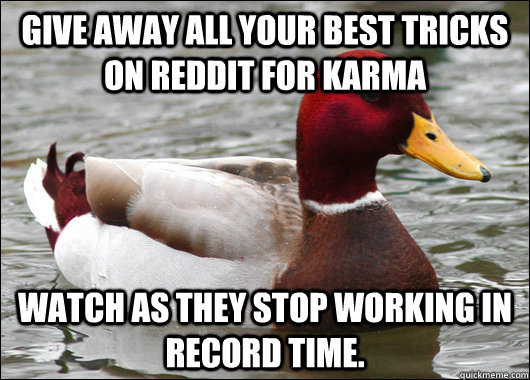 Give away all your best tricks on reddit for Karma Watch as they stop working in record time.  Malicious Advice Mallard