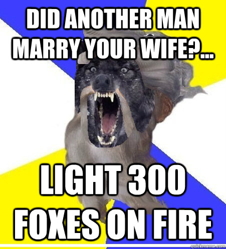 Did another man marry your wife?... Light 300 foxes on fire  