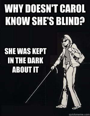 Why doesn't Carol know she's blind? She was kept in the dark about it  cant see carol