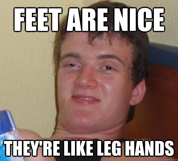 feet are nice they're like leg hands - feet are nice they're like leg hands  10 Guy