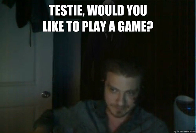 Testie, would you 
like to play a game?   AngryTestie