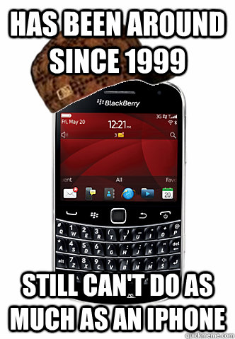 Has been around since 1999 Still can't do as much as an iPhone - Has been around since 1999 Still can't do as much as an iPhone  Scumbag Blackberry