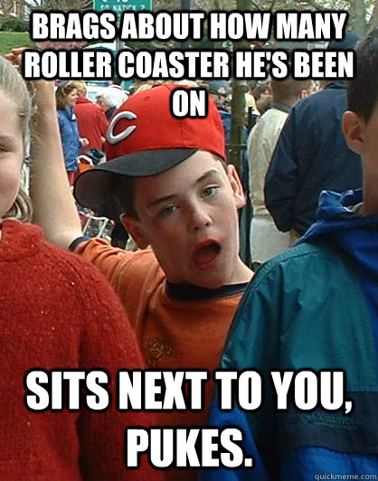 Brags about how many roller coaster he's been on sits next to you, pukes. - Brags about how many roller coaster he's been on sits next to you, pukes.  Scumbag Kid