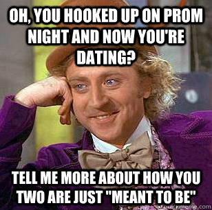 Oh, You hooked up on prom night and now you're dating? tell me more about how you two are just 