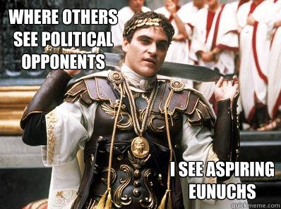 where others see political opponents i see aspiring eunuchs  