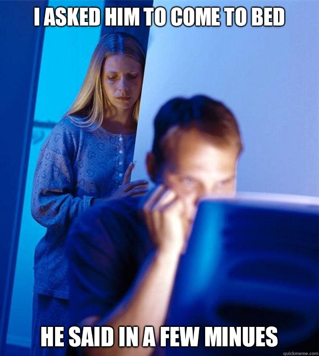 I asked him to come to bed He said in a few minues - I asked him to come to bed He said in a few minues  Redditors Wife