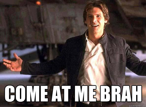 COME AT ME BRAH - COME AT ME BRAH  Han Solo come at me