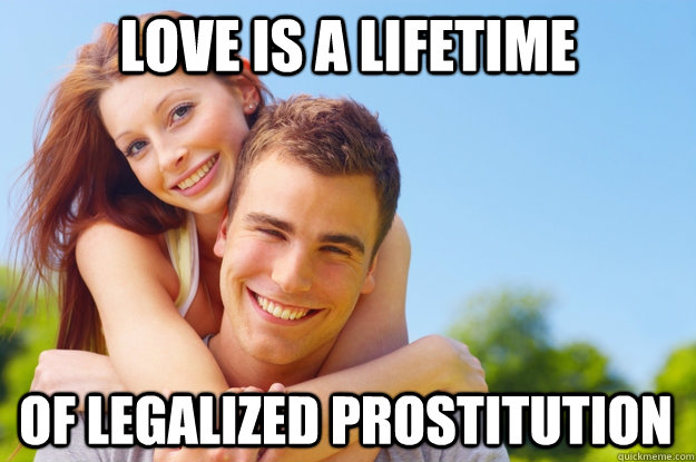 Love is a lifetime of legalized prostitution  What love is all about