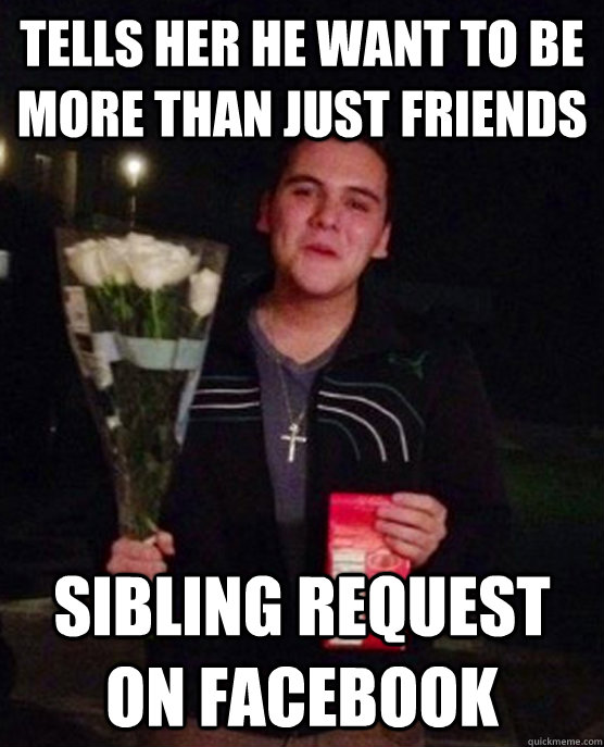 tells her he want to be more than just friends sibling request on facebook - tells her he want to be more than just friends sibling request on facebook  Friendzone Johnny