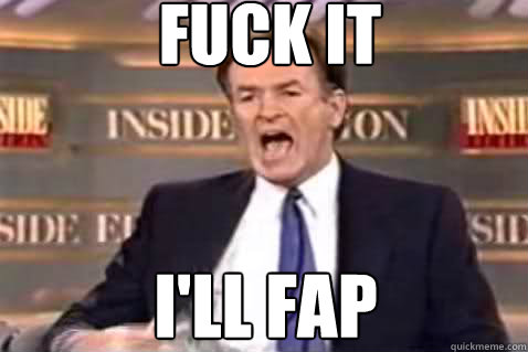 fuck it I'll fap - fuck it I'll fap  Fuck It Bill OReilly