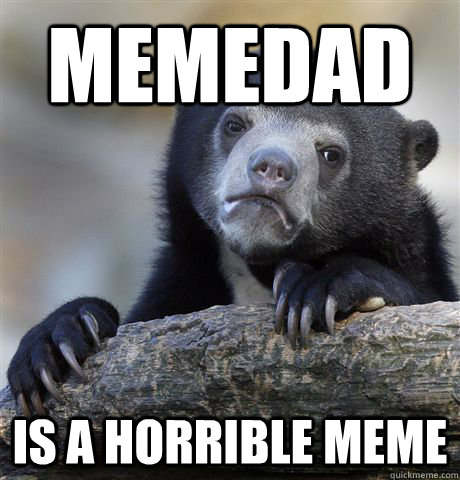memedad is a horrible meme  Confession Bear