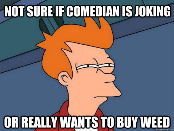 Not sure if comedian is joking or really wants to buy weed  Futurama Fry