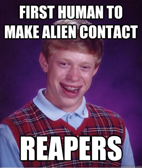 First human to make alien contact reapers  Bad Luck Brian