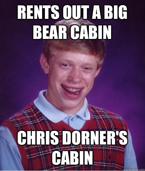 Rents out a big bear cabin Chris dorner's cabin  Bad Luck Brian