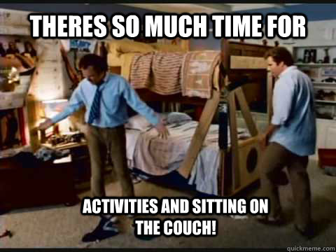 Theres so much time for  Activities and Sitting on the Couch!  Step Brothers Bunk Beds