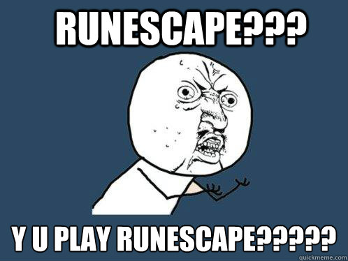 RUNESCAPE??? y u PLAY RUNESCAPE?????  Y U No