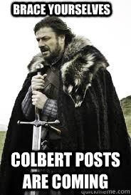 Brace Yourselves Colbert Posts are coming - Brace Yourselves Colbert Posts are coming  Brace Yourselves