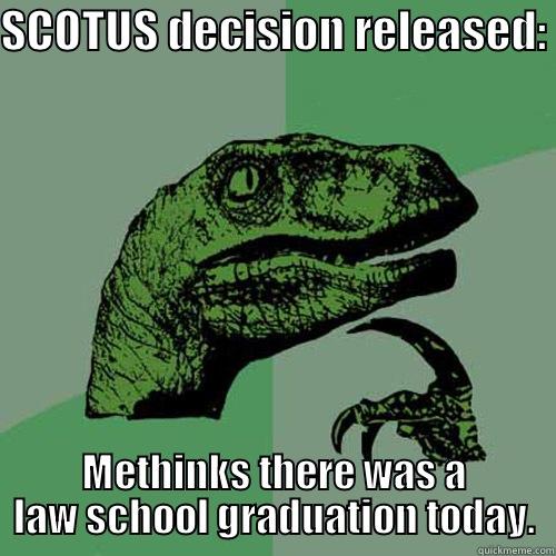 SCOTUS DECISION RELEASED:  METHINKS THERE WAS A LAW SCHOOL GRADUATION TODAY. Philosoraptor