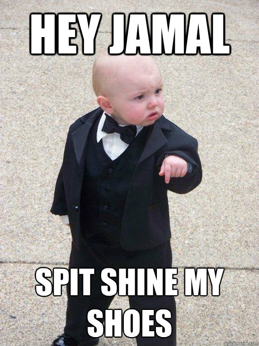 hey jamal spit shine my shoes  Baby Godfather