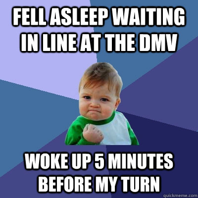 Fell asleep waiting in line at the DMV Woke up 5 minutes before my turn  Success Kid