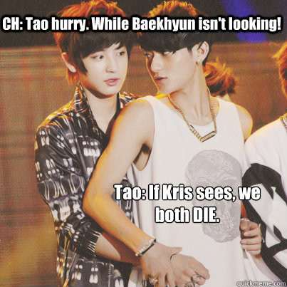 CH: Tao hurry. While Baekhyun isn't looking! Tao: If Kris sees, we both DIE. - CH: Tao hurry. While Baekhyun isn't looking! Tao: If Kris sees, we both DIE.  Misc
